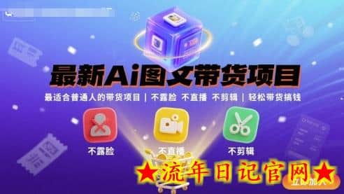 最新Ai图文带货项目，最适合普通人的带货项目，不露脸 不直播 不剪辑就可以轻松带货搞钱-流年日记