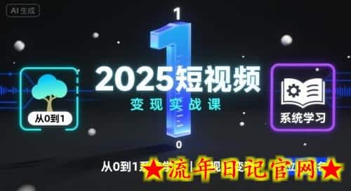 2025短视频变现实战课，从0到1系统学习短视频变现-流年日记
