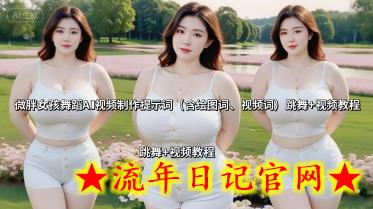 微胖女孩舞蹈AI视频制作提示词（含绘图词、视频词） 跳舞+视频教程-流年日记