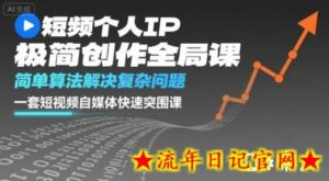 短视频个人IP极简创作全局课,简单算法解决复杂问题,一套短视频自媒体快速突围课-流年日记