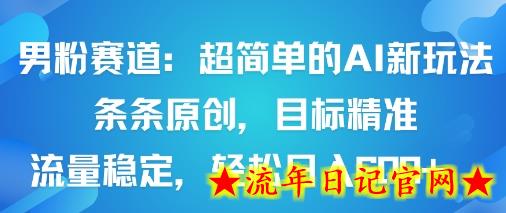 男粉赛道：超简单的AI新玩法条条原创，目标精准，流量稳定轻松日入6张+-流年日记