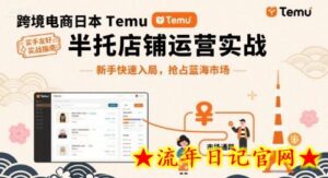 跨境电商日本Temu半托管店铺运营实战,新手快速入局,抢占蓝海市场-流年日记