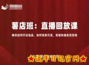 小红薯薯店商城卖货直播回放课,教你如何开店选品、如何系统引流,实现快速卖货变现-流年日记