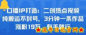 口播IP打造:二创热点视频,纯搬运不封号,3分钟一条作品,涨粉19w,有手就行-流年日记