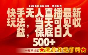 25年最新风口项目,快手无人直播,当天做当天出收益,不违规,一部手机即可操作,保底日入5张+【揭秘】-流年日记