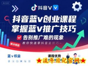 抖音蓝v创业课程,教你快速掌握抖音蓝v推广技巧,告别推广难的现象-流年日记