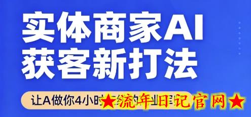 实体商家AI获客新打法【2025年9月】​让AI做你24小时在线的商业军师，效率开挂，甩开盲目摸索-流年日记