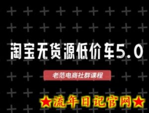 淘宝无货源价车5.0，​2025最新VIP淘宝无货源课程，1688代发，蓝海选品，零成本创业首选（更新）-流年日记