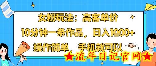 女粉玩法：高客单价，10分钟一条作品，日入1k+操作简单，手机就可以-流年日记