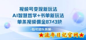 视频号变现新玩法,AI智慧哲学+书单新玩法,单条视频佣金1k+-流年日记