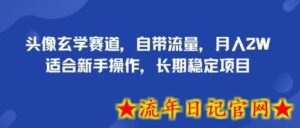 头像玄学赛道,自带流量,月入2W,适合新手操作,长期稳定项目-流年日记