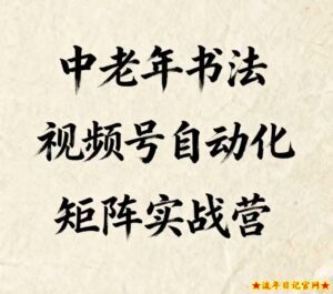 中老年书法视频号自动化矩阵实战营，一套自动化流程玩转中老年书法视频号矩阵-流年日记