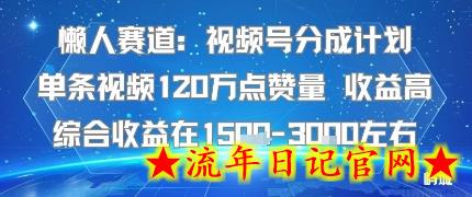 懒人赛道：视频号分成计划单条视频120W点赞量 收益高综合收益在1.5K左右-流年日记