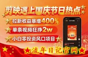 剪映遇上国庆热点，拉新收益暴增400%，单条视频狂挣2W+，无需剪辑基础，几分钟一条作品-流年日记
