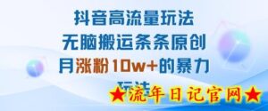 抖音高流量玩法:无脑搬运条条原创,月涨粉10w+的暴力玩法-流年日记
