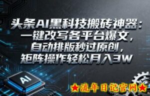 头条AI黑科技搬砖神器:一键改写各平台爆文,自动排版秒过原创,矩阵操作轻松月入3W【揭秘】-流年日记