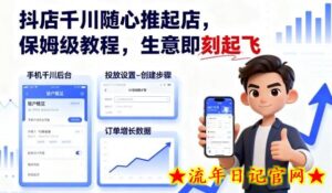 抖店千川随心推起店，保姆级教程，生意即刻起飞-流年日记