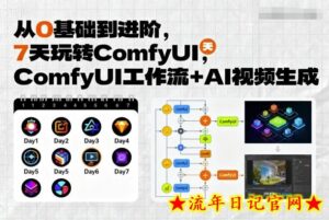 从0基础到进阶,7天玩转ComfyUI,Comfyui工作流+AI视频生成-流年日记