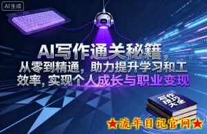 AI写作通关秘籍，从零到精通，助力提升学习和工作效率，实现个人成长与职业变现-流年日记
