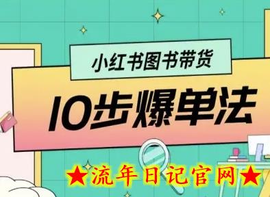 小红书图书带货10步爆单法，从0到1图书带货玩法-流年日记