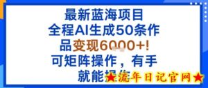 最新蓝海项目：全程AI生成50条作品变现6k+，可矩阵操作，有手就能操作-流年日记