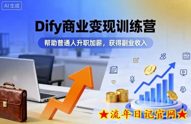 Dify商业变现训练营，帮助普通人升职加薪，获得副业收入-流年日记