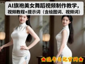 AI旗袍美女舞蹈视频制作教学，视频教程+提示词（含绘图词、视频词）-流年日记