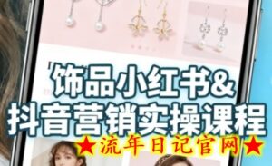 抖音+小红书饰品卖货：货源、开店、内容全教会，让新手快速掌握饰品线上营销全流程，轻松开启变现路-流年日记