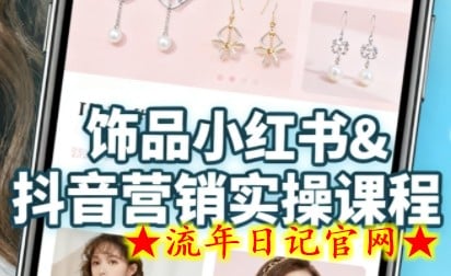 抖音+小红书饰品卖货：货源、开店、内容全教会，让新手快速掌握饰品线上营销全流程，轻松开启变现路-流年日记