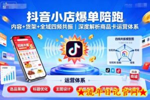 抖音小店爆单陪跑,内容+货架+全域四频共振,深度解析抖音商品卡运营体系(更新)-流年日记