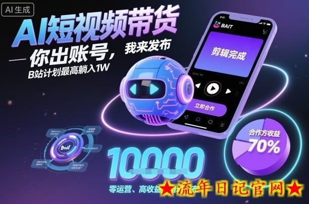 AI短视频带货，你出账号，我来发布，B站计划最高躺入1W【揭秘】-流年日记