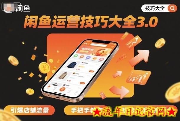 闲鱼运营技巧大全3.0，引爆店铺流量，手把手教你玩转二手电商平台-流年日记