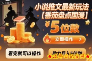 小说推文最新玩法,助力月入5位数【番茄盘点国漫】玩法,看完就可以操作-流年日记