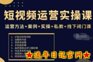 短视频运营实操课,运营方法+案例+实操+私教+线下闭门课-流年日记