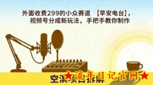 外面收费299的小众赛道【早安电台】，视频号分成新玩法，手把手教你制作-流年日记