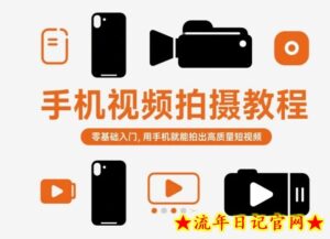 手机视频拍摄教程，零基础入门，用手机就能拍出高质量短视频-流年日记