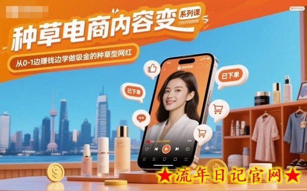 种草电商内容变现系列课，从0-1边賺钱边学做吸金的种草型网红-流年日记