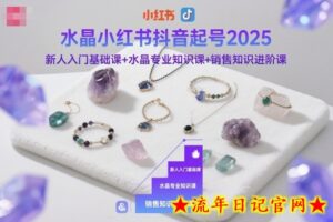 水晶小红书抖音起号2025,新人入门基础课+水晶专业知识课+销售知识进阶课-流年日记