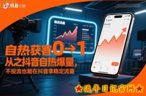 自热获客从0到1之抖音自热爆量，不投流也能在抖音拿稳定流量-流年日记