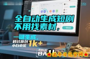 全自动生成短剧，不用找素材，不用剪辑，一键生成，秒过原创，小白也能轻松日入1k+【揭秘】-流年日记
