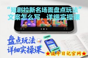 短剧拉新名场面盘点玩法文案怎么写,详细实操课-流年日记