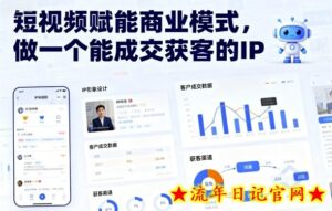 短视频赋能商业模式，做一个能成交获客的IP（更新）-流年日记