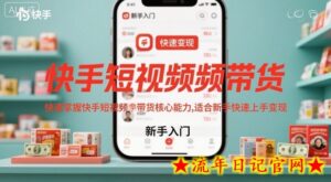 快手短视频带货，快速掌握快手短视频带货核心能力，适合新手快速上手变现-流年日记