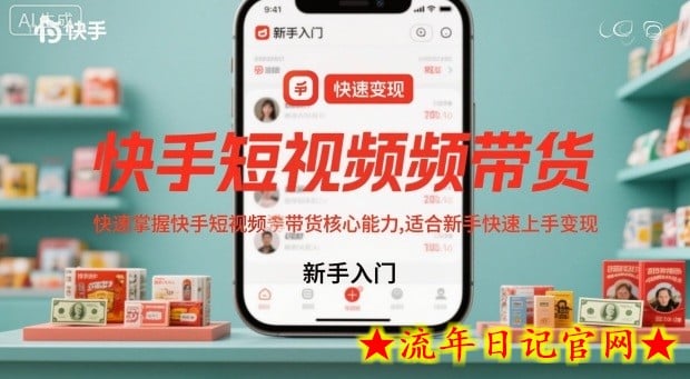 快手短视频带货，快速掌握快手短视频带货核心能力，适合新手快速上手变现-流年日记