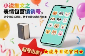 小说推文之表情包营销号,这个傻瓜式玩法,新手也能快速起号出单-流年日记