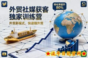 外贸社媒获客独家训练营,外贸新模式,快速做外贸(更新)-流年日记