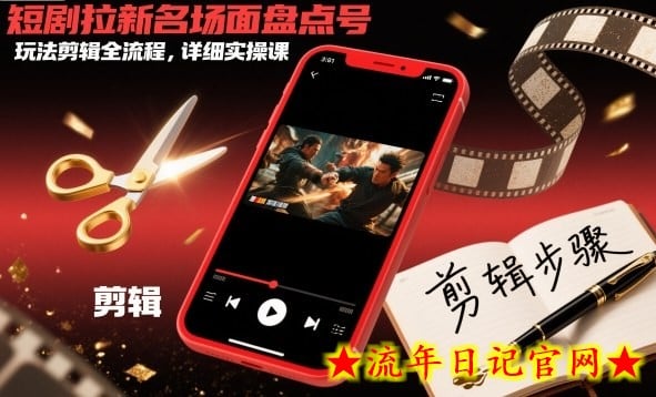 短剧拉新名场面盘点号玩法剪辑全流程，详细实操课-流年日记