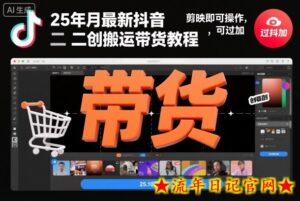 25年10月最新抖音二创搬运带货教程,剪映即可操作,可过抖加-流年日记