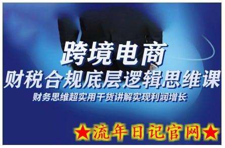 跨境电商财稅合规底层逻辑思维课，财务思维超实用于货讲解实现利润增长-流年日记