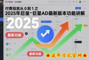 付费投放从0到1之2025年巨量AD最新版本功能讲解-流年日记